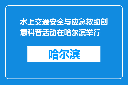 水上交通安全与应急救助创意科普活动在哈尔滨举行