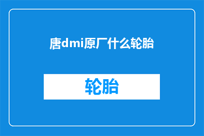 唐dmi原厂什么轮胎(唐dmi原厂轮胎是什么？)