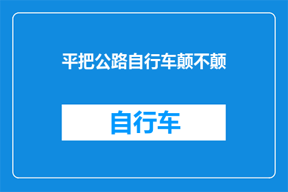 平把公路自行车颠不颠(平把公路自行车是否颠簸？)