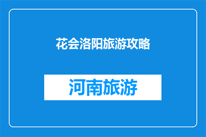 花会洛阳旅游攻略(探索洛阳：花会旅游攻略，您不可错过的景点和体验)