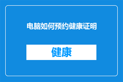 电脑如何预约健康证明(如何通过电脑预约健康证明？)