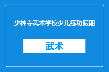 少林寺武术学校少儿练功假期(少林寺武术学校少儿练功假期是否提供？)