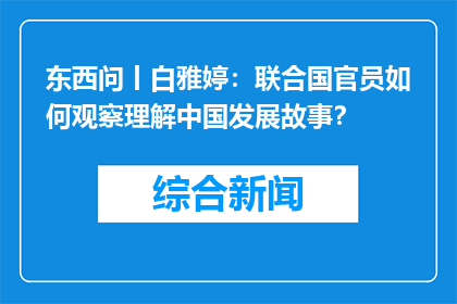 东西问丨白雅婷：联合国官员如何观察理解中国发展故事？