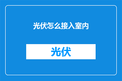 光伏怎么接入室内(如何将光伏系统无缝集成至室内环境？)