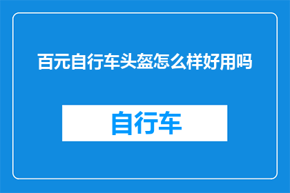 百元自行车头盔怎么样好用吗(百元自行车头盔是否实用？用户评价揭示其优缺点)
