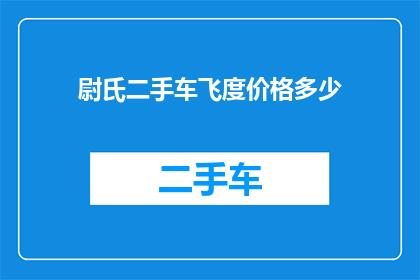尉氏二手车飞度价格多少(尉氏地区二手车市场飞度车型价格是多少？)