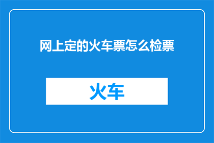 网上定的火车票怎么检票(如何正确使用网上预订的火车票进行检票？)