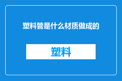 塑料管是什么材质做成的(塑料管的制造材料是什么？)