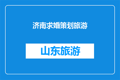 济南求婚策划旅游(济南求婚策划旅游：如何打造浪漫难忘的求婚之旅？)