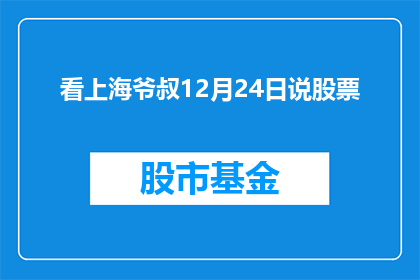 看上海爷叔12月24日说股票(上海爷叔12月24日将分享他的股市见解，你准备好迎接这场智慧的盛宴了吗？)