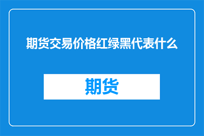 期货交易价格红绿黑代表什么(期货交易价格中的红绿黑代表什么？)