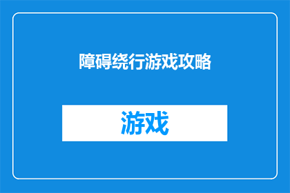 障碍绕行游戏攻略(如何巧妙绕过游戏中的障碍？探索游戏攻略，助你轻松过关斩将)