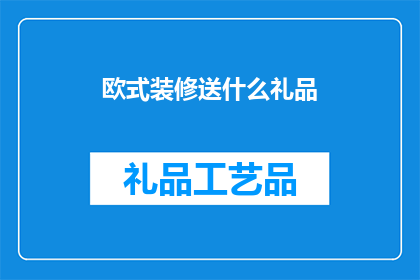 欧式装修送什么礼品(欧式装修风格中，赠送什么礼品能完美匹配其高雅与精致的氛围？)