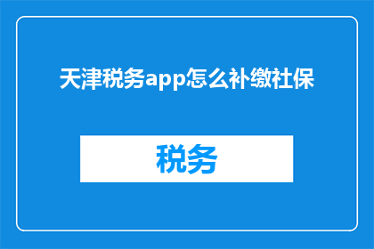 天津税务app怎么补缴社保(如何通过天津税务app补缴社保？)