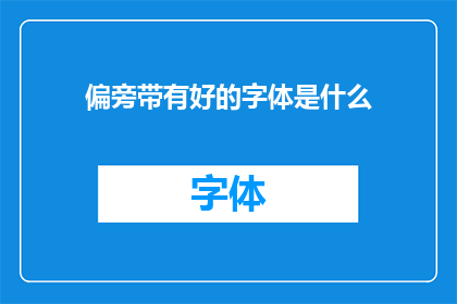 偏旁带有好的字体是什么(偏旁带有好字体是什么？探索汉字之美的奥秘)