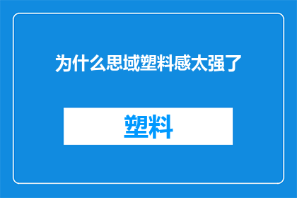为什么思域塑料感太强了(为什么思域给人留下了塑料感太强的深刻印象？)