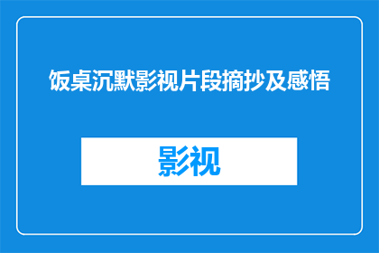饭桌沉默影视片段摘抄及感悟(饭桌沉默：影视片段的深刻摘抄与个人感悟)