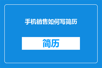 手机销售如何写简历(如何撰写一份引人注目的手机销售简历？)