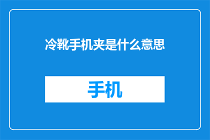 冷靴手机夹是什么意思(冷靴手机夹是什么？探索现代科技配件的奥秘)