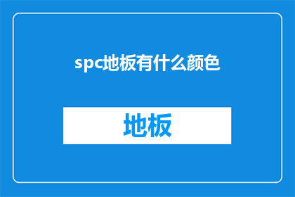 spc地板有什么颜色(spc地板有哪些颜色可供选择？)
