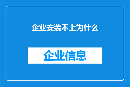 企业安装不上为什么(企业安装难题：为何难以顺利部署？)