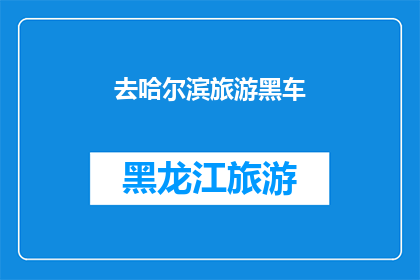 去哈尔滨旅游黑车(哈尔滨旅游中，您是否曾遭遇过黑车司机？)