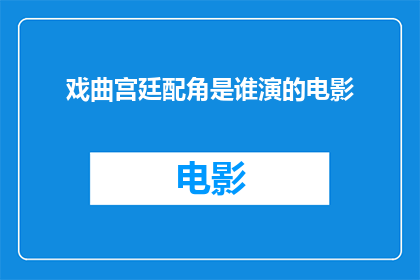 戏曲宫廷配角是谁演的电影(谁是戏曲宫廷配角在电影中的精彩演绎者？)