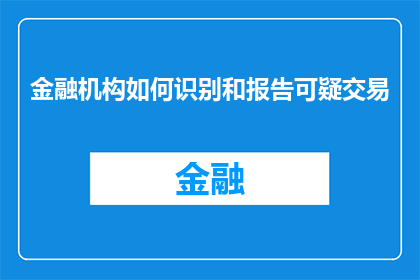 金融机构如何识别和报告可疑交易(金融机构如何识别和报告可疑交易？)