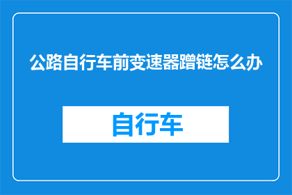 公路自行车前变速器蹭链怎么办(如何解决公路自行车前变速器蹭链的问题？)
