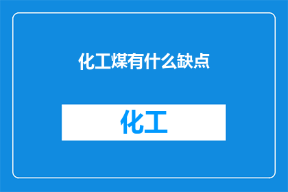 化工煤有什么缺点(化工煤存在哪些潜在缺点？)