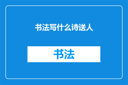 书法写什么诗送人(书法如何书写诗句以赠予他人？)