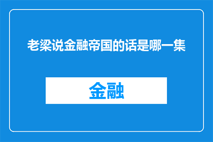 老梁说金融帝国的话是哪一集(老梁说金融帝国这一集的内容究竟讲述了哪些精彩观点？)