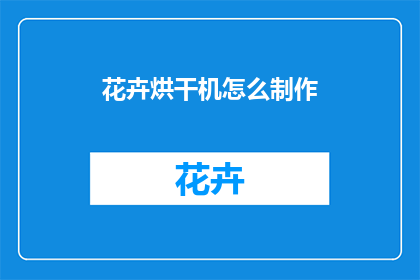 花卉烘干机怎么制作(如何自制花卉烘干机？)