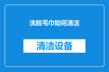 洗脸毛巾如何清洁(如何有效清洁洗脸毛巾以保持卫生？)
