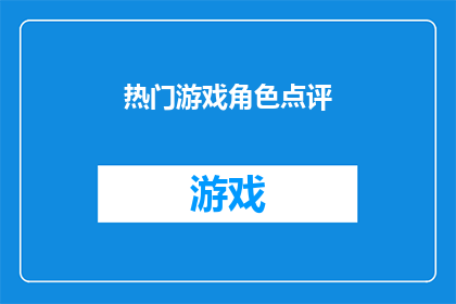 热门游戏角色点评(热门游戏角色点评：你最钟爱的角色是哪位？)