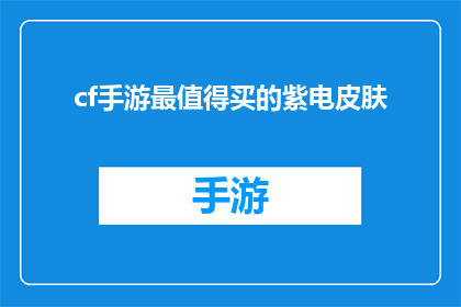 cf手游最值得买的紫电皮肤(CF手游中，哪一款紫电皮肤最值得购买？)