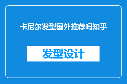 卡尼尔发型国外推荐吗知乎(国外是否推荐卡尼尔发型？知乎上的专业意见是什么？)