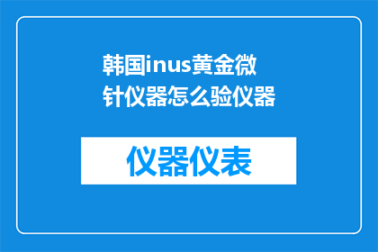 韩国inus黄金微针仪器怎么验仪器(如何验证韩国Ins黄金微针仪器的性能？)