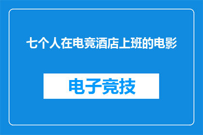 七个人在电竞酒店上班的电影(七个人在电竞酒店的奇幻工作体验他们是否真的在享受这份工作？)