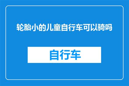 轮胎小的儿童自行车可以骑吗(儿童自行车轮胎小，是否适合骑行？)
