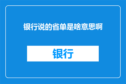 银行说的省单是啥意思啊(银行所说的省单是什么意思？一个关于金融术语的疑问，值得深入探讨)