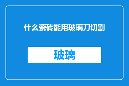 什么瓷砖能用玻璃刀切割(如何挑选适合使用玻璃刀切割的瓷砖？)