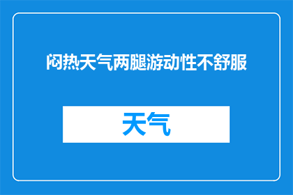 闷热天气两腿游动性不舒服(在闷热的天气下，两腿感到游动性不适，这究竟是怎么回事？)