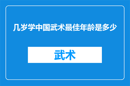 几岁学中国武术最佳年龄是多少(探讨最佳年龄：几岁开始学习中国武术最为适宜？)