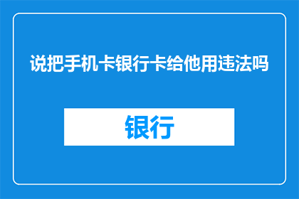 说把手机卡银行卡给他用违法吗(将手机卡和银行卡交给他人使用是否构成违法行为？)