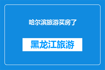 哈尔滨旅游买房了(哈尔滨旅游置业：是否值得在这座魅力之城购房？)