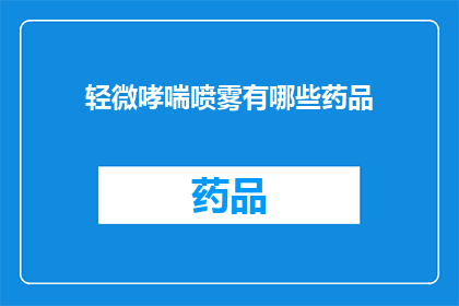 轻微哮喘喷雾有哪些药品(询问：有哪些药品适用于轻微哮喘的治疗？)