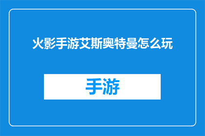 火影手游艾斯奥特曼怎么玩(如何掌握火影手游中艾斯奥特曼的精髓？)