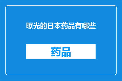 曝光的日本药品有哪些(哪些日本药品被曝光？)