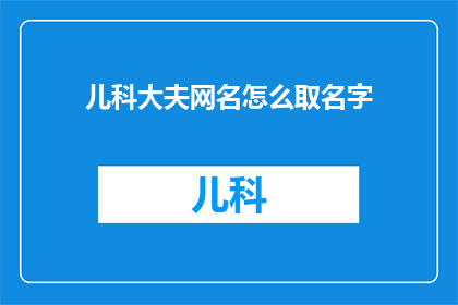 儿科大夫网名怎么取名字(如何为儿科医生选择一个合适的网名？)